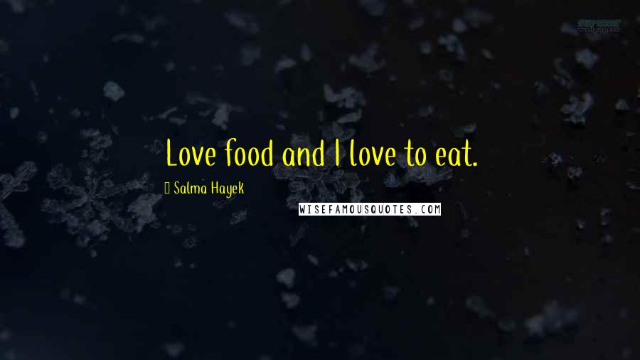 Salma Hayek Quotes: Love food and I love to eat.