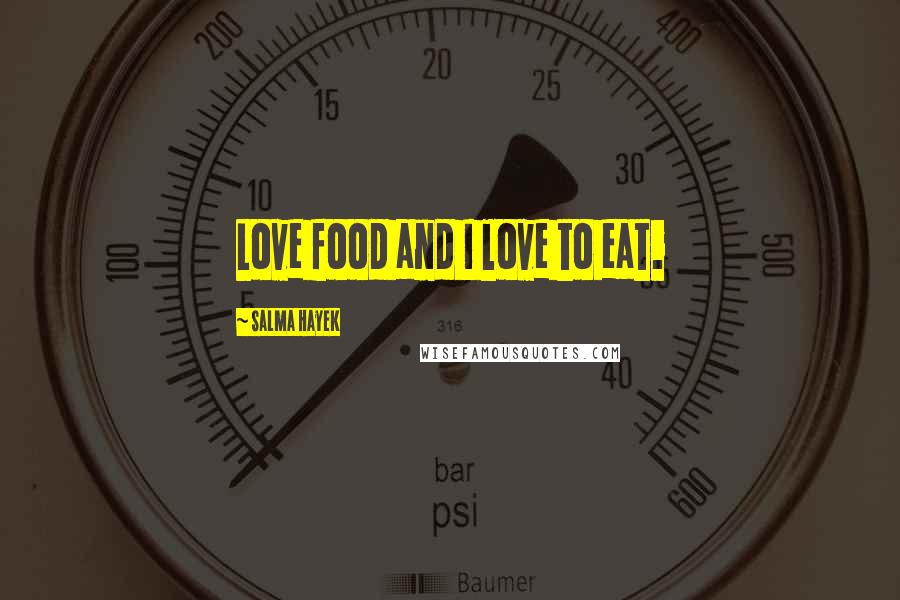 Salma Hayek Quotes: Love food and I love to eat.