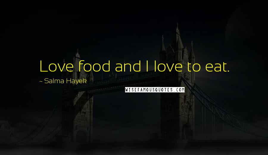 Salma Hayek Quotes: Love food and I love to eat.