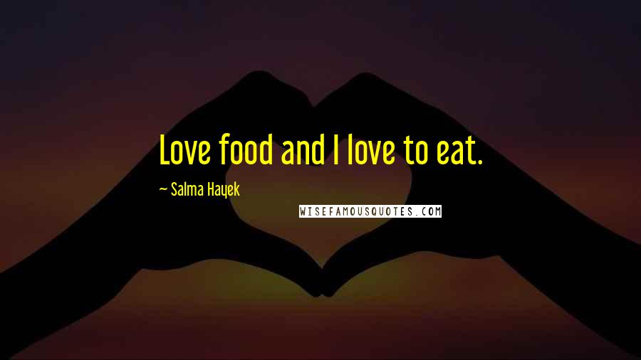 Salma Hayek Quotes: Love food and I love to eat.