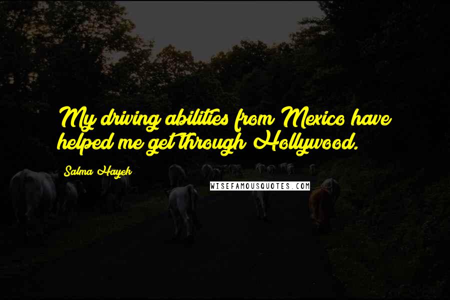 Salma Hayek Quotes: My driving abilities from Mexico have helped me get through Hollywood.