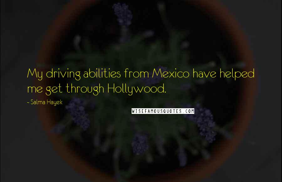 Salma Hayek Quotes: My driving abilities from Mexico have helped me get through Hollywood.