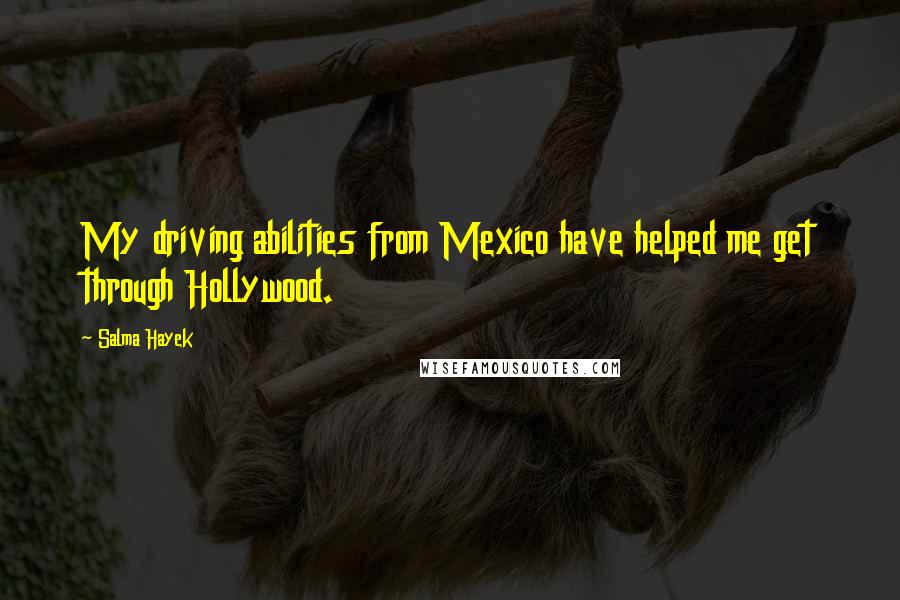 Salma Hayek Quotes: My driving abilities from Mexico have helped me get through Hollywood.