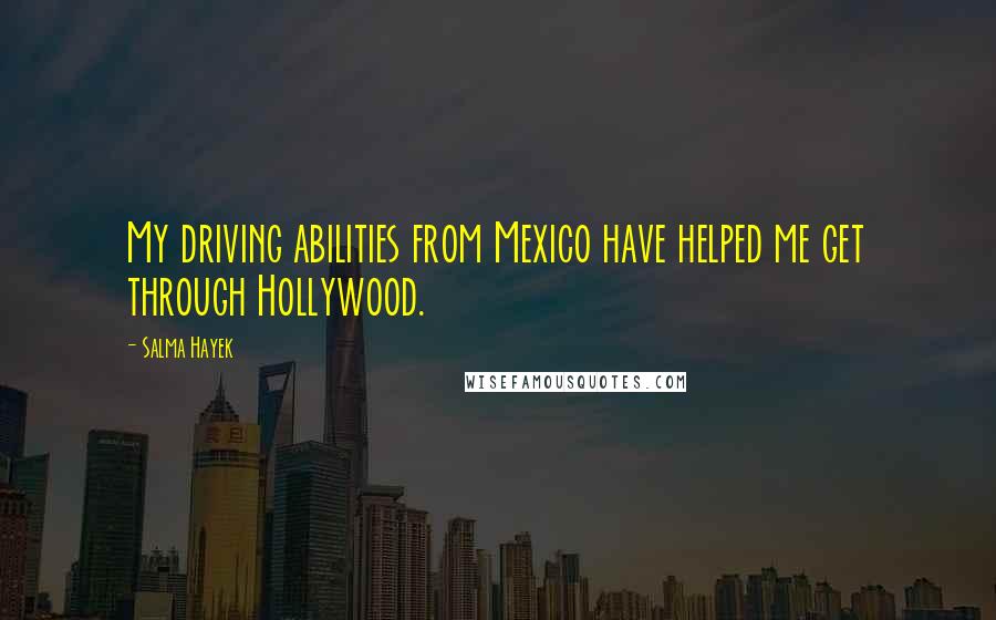 Salma Hayek Quotes: My driving abilities from Mexico have helped me get through Hollywood.