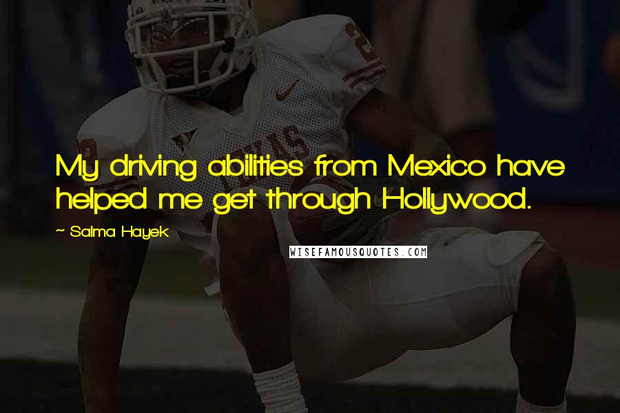 Salma Hayek Quotes: My driving abilities from Mexico have helped me get through Hollywood.