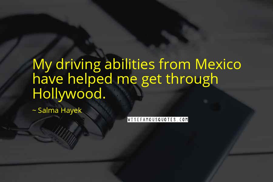 Salma Hayek Quotes: My driving abilities from Mexico have helped me get through Hollywood.