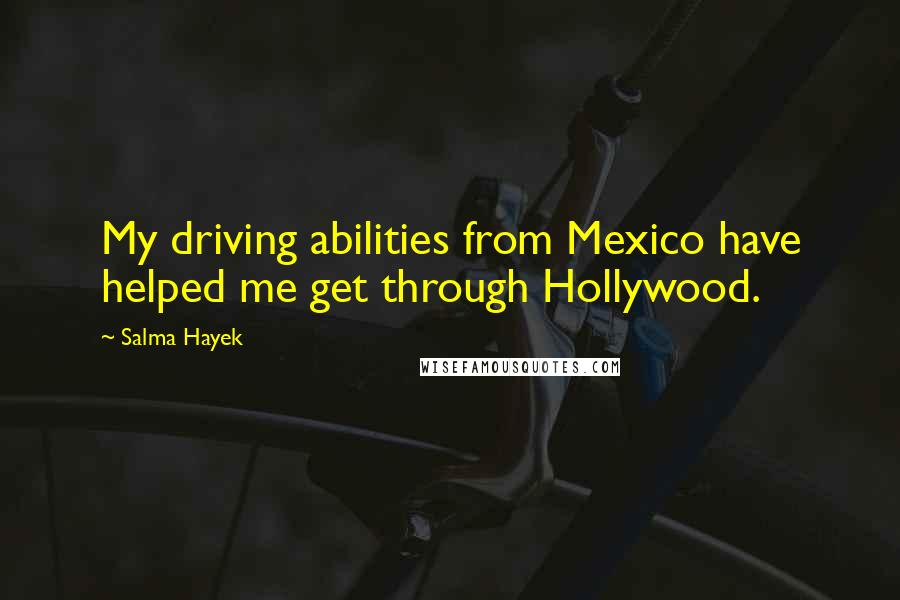 Salma Hayek Quotes: My driving abilities from Mexico have helped me get through Hollywood.