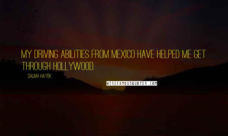 Salma Hayek Quotes: My driving abilities from Mexico have helped me get through Hollywood.