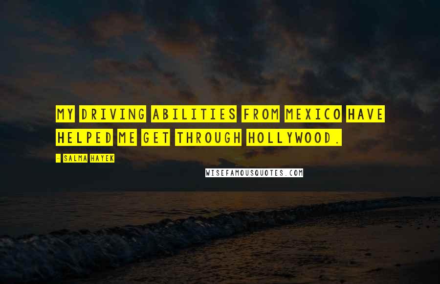 Salma Hayek Quotes: My driving abilities from Mexico have helped me get through Hollywood.