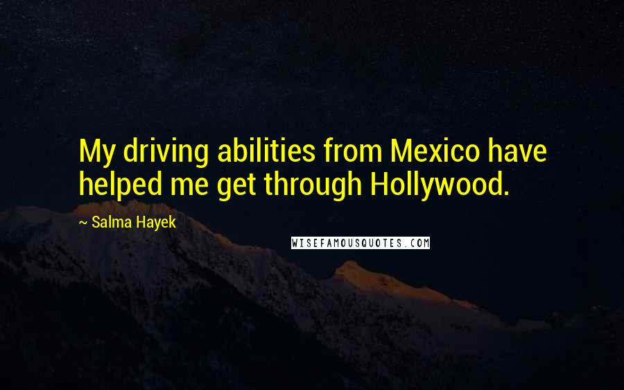 Salma Hayek Quotes: My driving abilities from Mexico have helped me get through Hollywood.