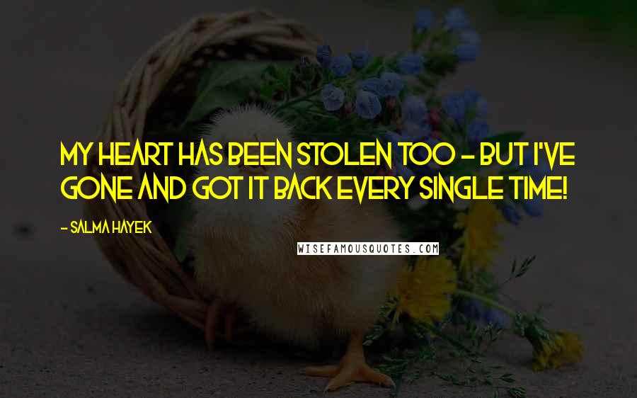 Salma Hayek Quotes: My heart has been stolen too - but I've gone and got it back every single time!