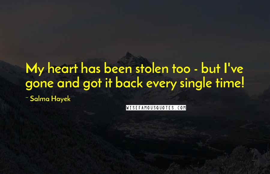Salma Hayek Quotes: My heart has been stolen too - but I've gone and got it back every single time!