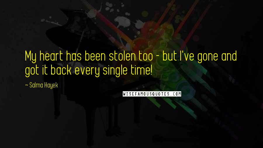 Salma Hayek Quotes: My heart has been stolen too - but I've gone and got it back every single time!