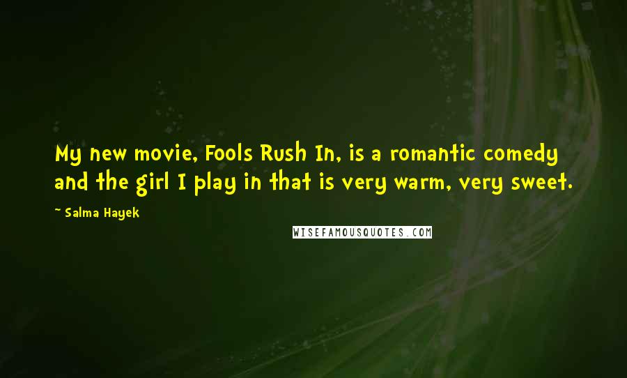 Salma Hayek Quotes: My new movie, Fools Rush In, is a romantic comedy and the girl I play in that is very warm, very sweet.