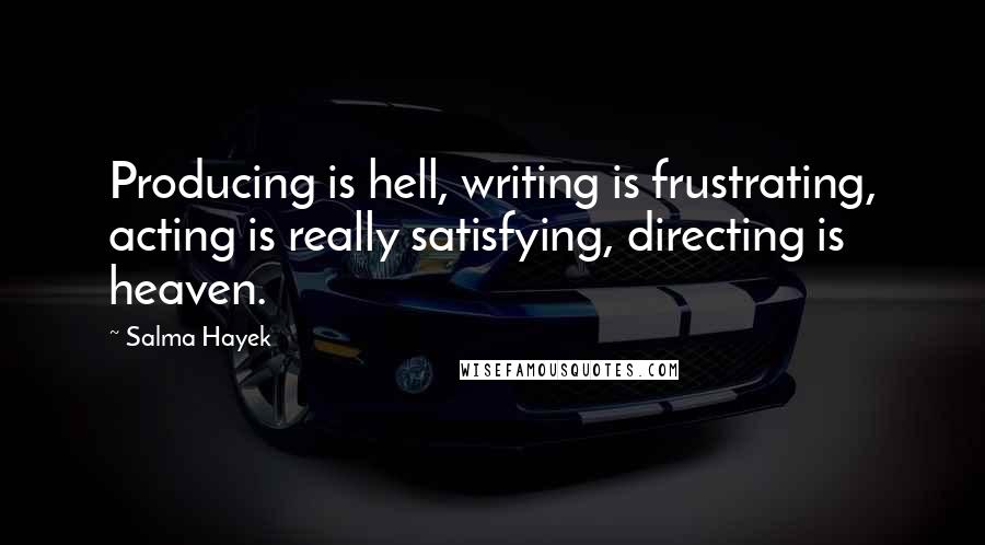 Salma Hayek Quotes: Producing is hell, writing is frustrating, acting is really satisfying, directing is heaven.