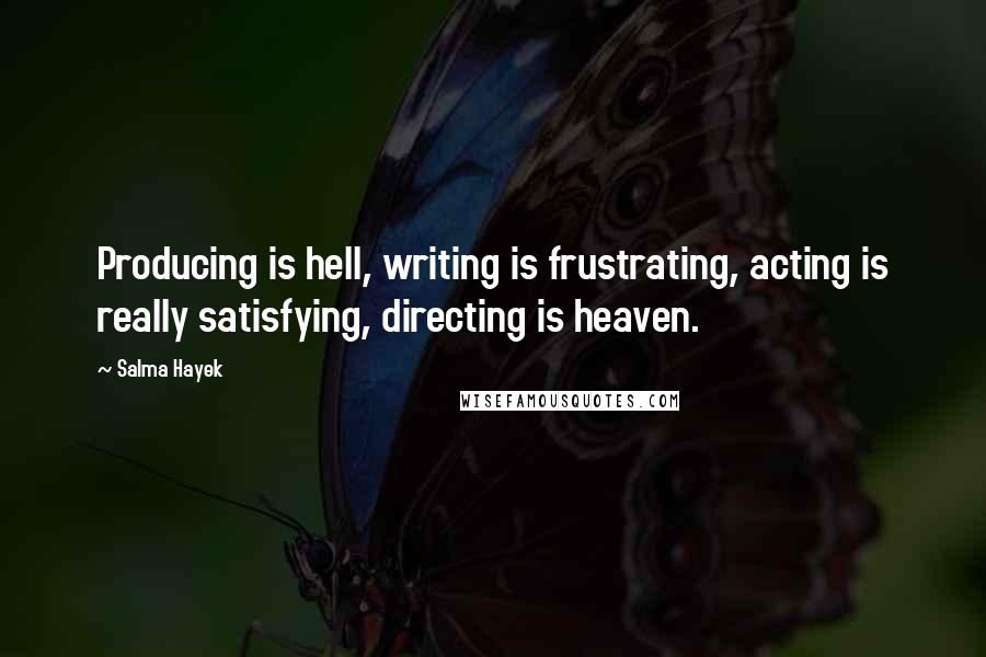 Salma Hayek Quotes: Producing is hell, writing is frustrating, acting is really satisfying, directing is heaven.