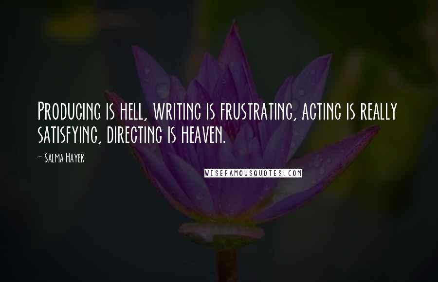 Salma Hayek Quotes: Producing is hell, writing is frustrating, acting is really satisfying, directing is heaven.