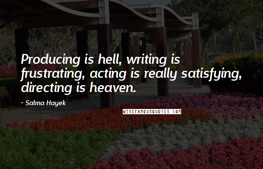 Salma Hayek Quotes: Producing is hell, writing is frustrating, acting is really satisfying, directing is heaven.