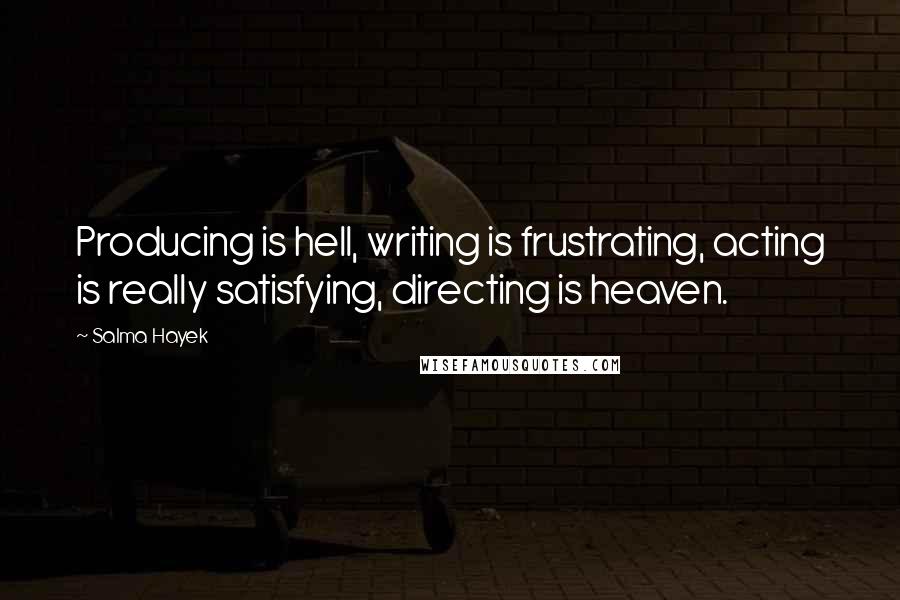 Salma Hayek Quotes: Producing is hell, writing is frustrating, acting is really satisfying, directing is heaven.