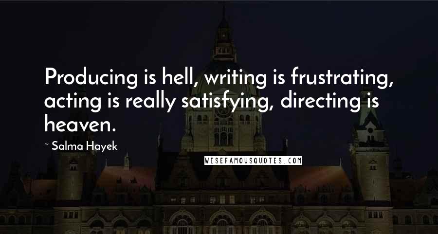 Salma Hayek Quotes: Producing is hell, writing is frustrating, acting is really satisfying, directing is heaven.