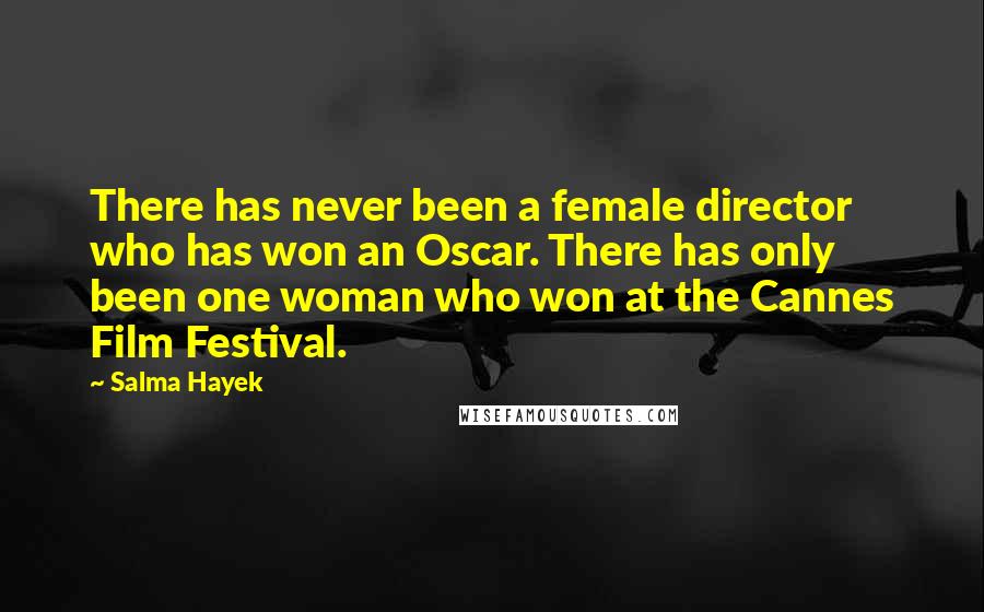 Salma Hayek Quotes: There has never been a female director who has won an Oscar. There has only been one woman who won at the Cannes Film Festival.