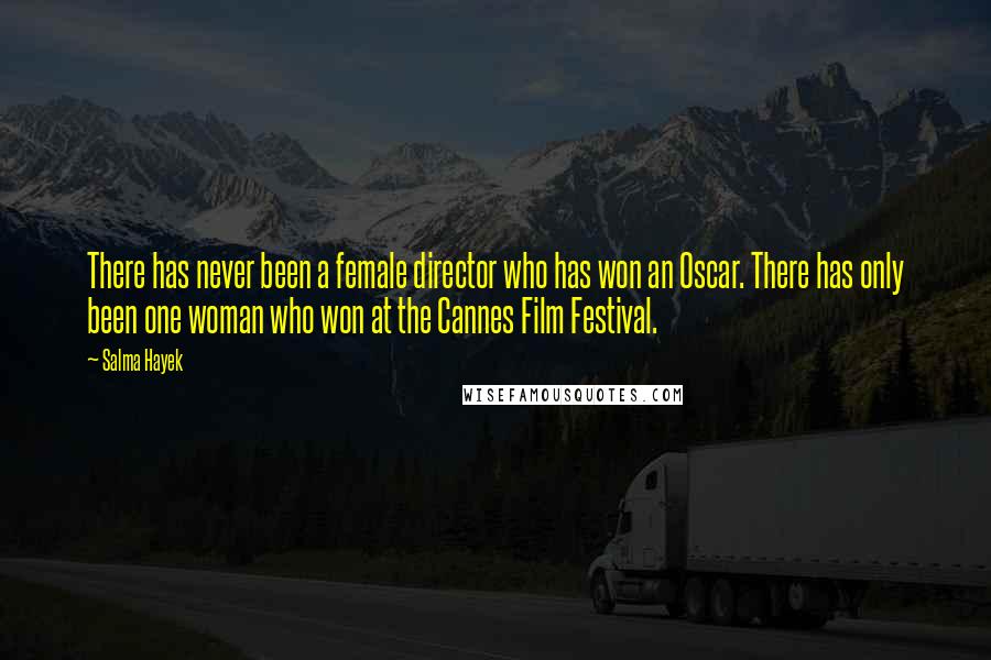 Salma Hayek Quotes: There has never been a female director who has won an Oscar. There has only been one woman who won at the Cannes Film Festival.