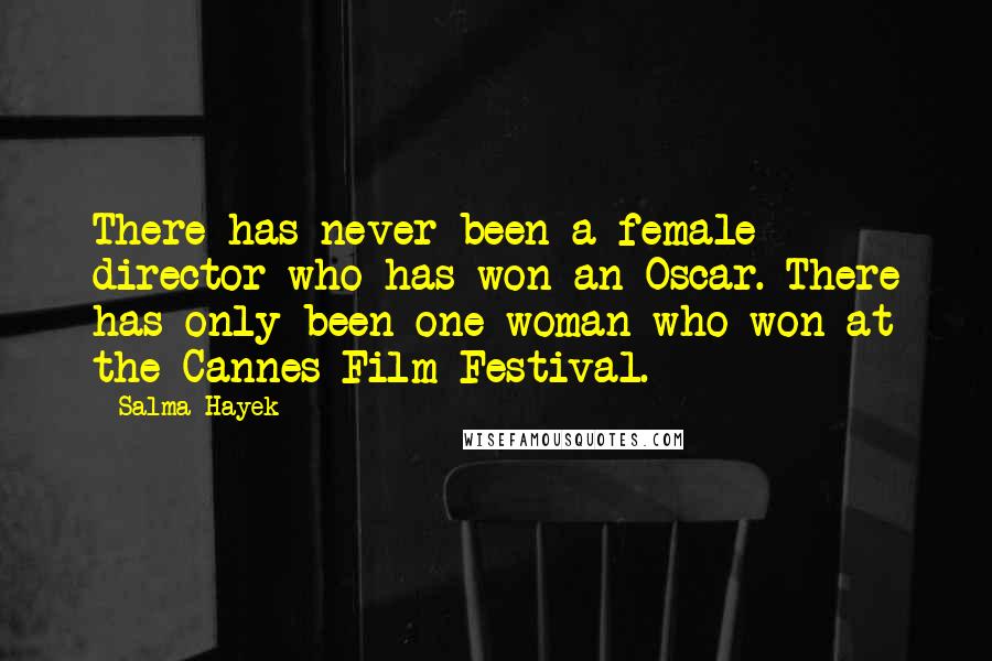 Salma Hayek Quotes: There has never been a female director who has won an Oscar. There has only been one woman who won at the Cannes Film Festival.