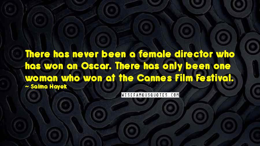 Salma Hayek Quotes: There has never been a female director who has won an Oscar. There has only been one woman who won at the Cannes Film Festival.