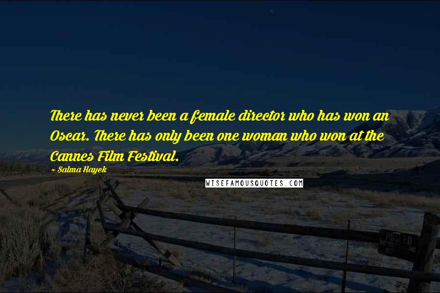Salma Hayek Quotes: There has never been a female director who has won an Oscar. There has only been one woman who won at the Cannes Film Festival.