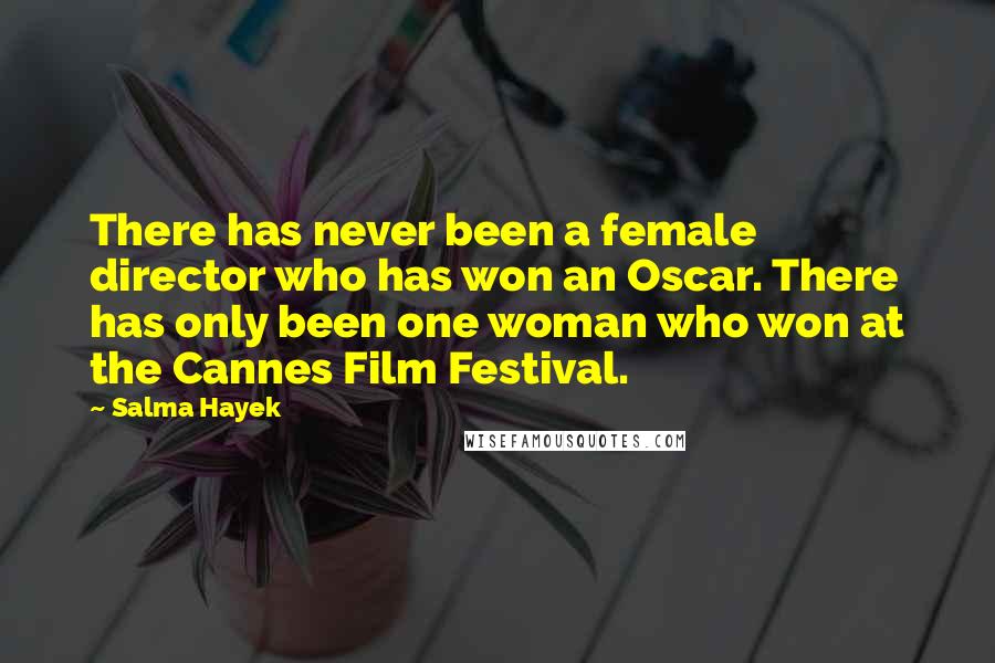 Salma Hayek Quotes: There has never been a female director who has won an Oscar. There has only been one woman who won at the Cannes Film Festival.