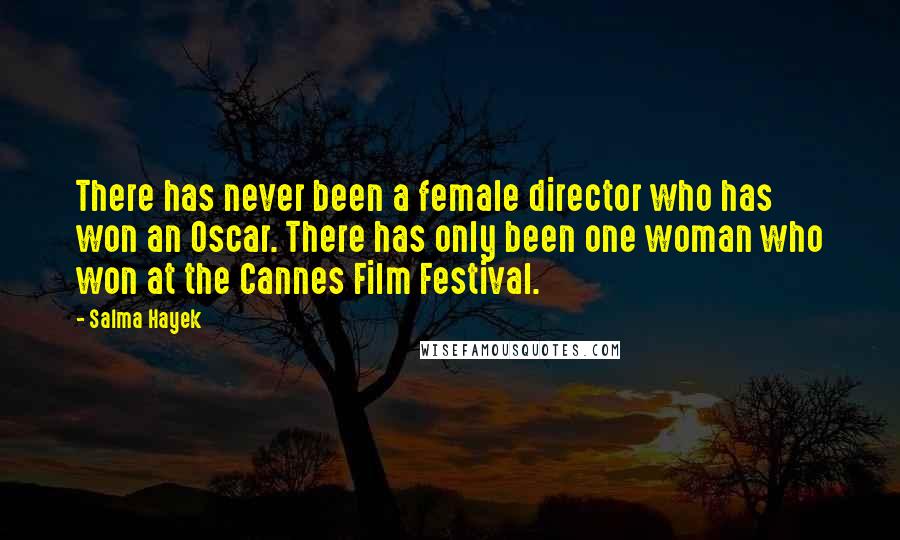 Salma Hayek Quotes: There has never been a female director who has won an Oscar. There has only been one woman who won at the Cannes Film Festival.