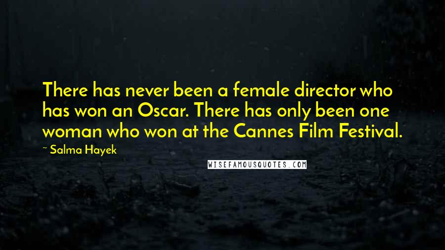 Salma Hayek Quotes: There has never been a female director who has won an Oscar. There has only been one woman who won at the Cannes Film Festival.