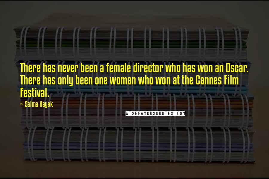 Salma Hayek Quotes: There has never been a female director who has won an Oscar. There has only been one woman who won at the Cannes Film Festival.