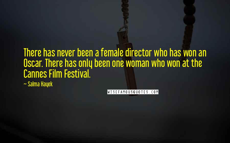 Salma Hayek Quotes: There has never been a female director who has won an Oscar. There has only been one woman who won at the Cannes Film Festival.