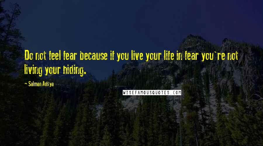 Salman Aditya Quotes: Do not feel fear because if you live your life in fear you're not living your hiding.