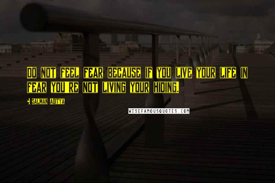 Salman Aditya Quotes: Do not feel fear because if you live your life in fear you're not living your hiding.