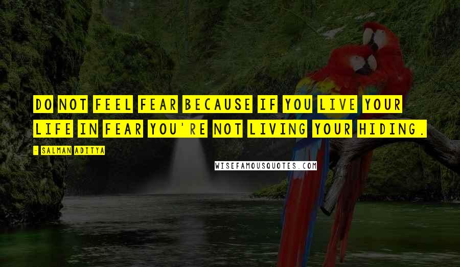 Salman Aditya Quotes: Do not feel fear because if you live your life in fear you're not living your hiding.