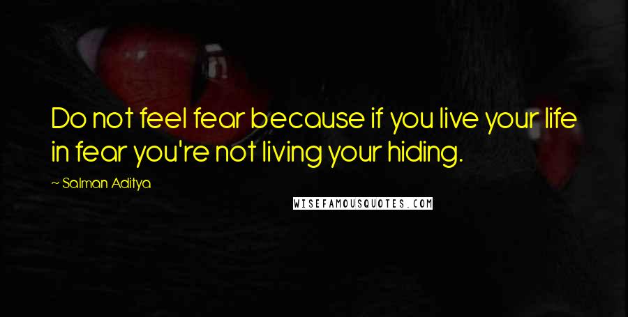 Salman Aditya Quotes: Do not feel fear because if you live your life in fear you're not living your hiding.