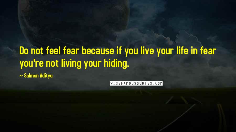 Salman Aditya Quotes: Do not feel fear because if you live your life in fear you're not living your hiding.