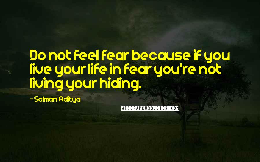 Salman Aditya Quotes: Do not feel fear because if you live your life in fear you're not living your hiding.