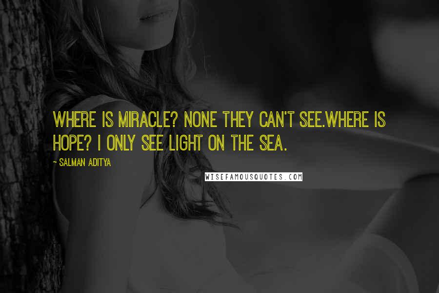 Salman Aditya Quotes: Where is miracle? None they can't see.Where is hope? I only see light on the sea.