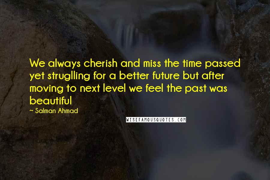 Salman Ahmad Quotes: We always cherish and miss the time passed yet struglling for a better future but after moving to next level we feel the past was beautiful