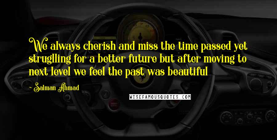 Salman Ahmad Quotes: We always cherish and miss the time passed yet struglling for a better future but after moving to next level we feel the past was beautiful