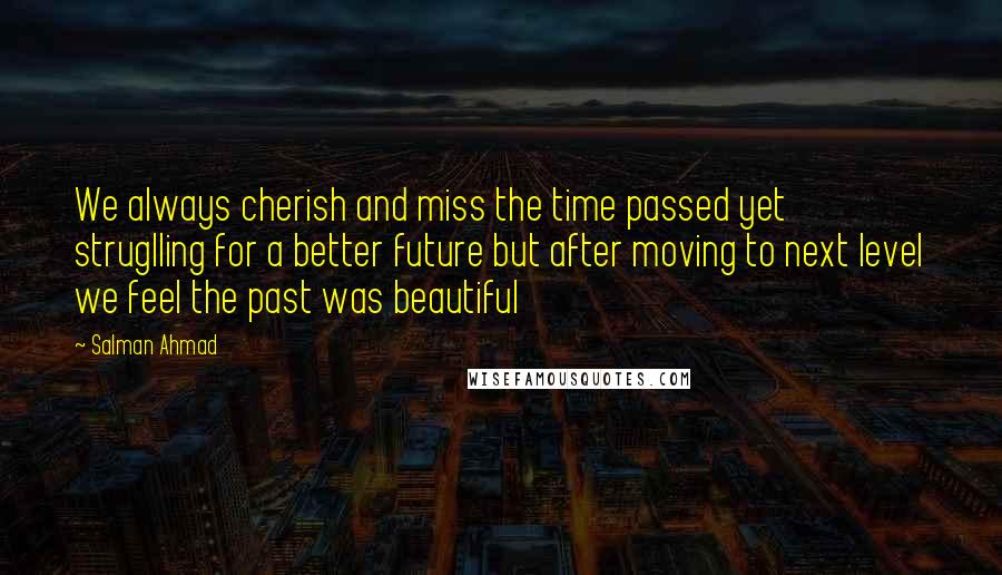 Salman Ahmad Quotes: We always cherish and miss the time passed yet struglling for a better future but after moving to next level we feel the past was beautiful