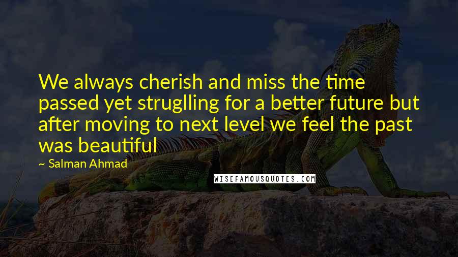 Salman Ahmad Quotes: We always cherish and miss the time passed yet struglling for a better future but after moving to next level we feel the past was beautiful