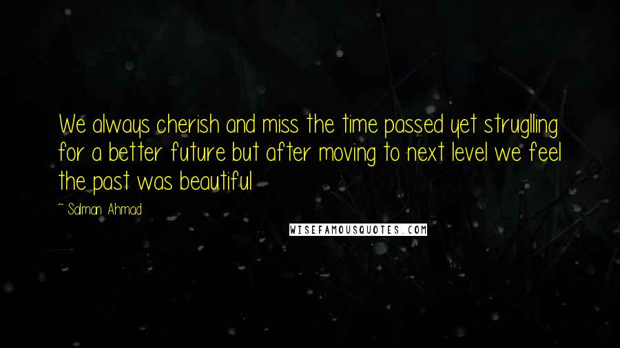 Salman Ahmad Quotes: We always cherish and miss the time passed yet struglling for a better future but after moving to next level we feel the past was beautiful