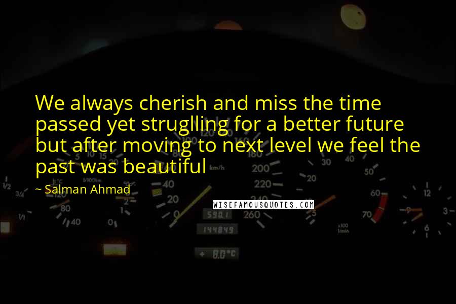 Salman Ahmad Quotes: We always cherish and miss the time passed yet struglling for a better future but after moving to next level we feel the past was beautiful