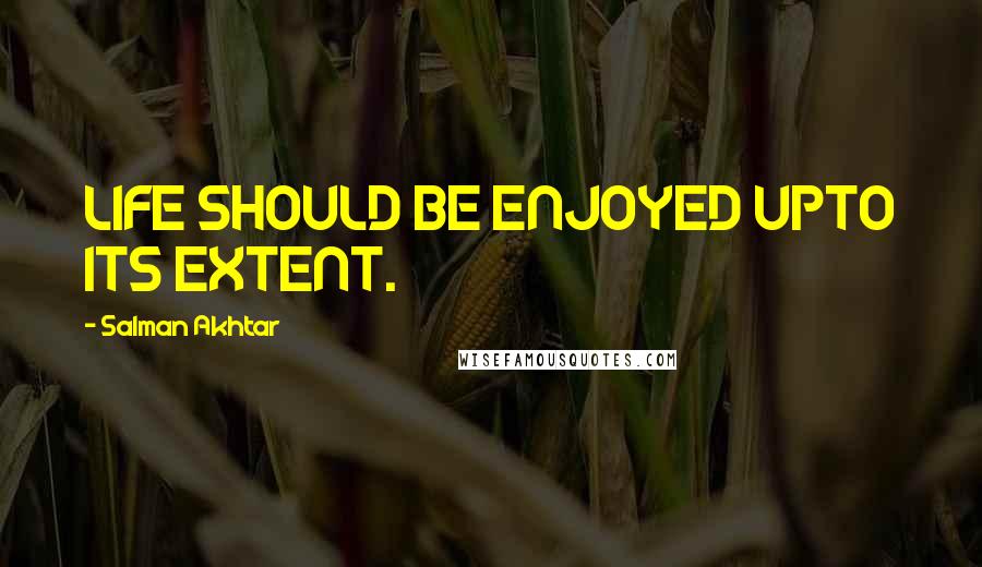 Salman Akhtar Quotes: LIFE SHOULD BE ENJOYED UPTO ITS EXTENT.