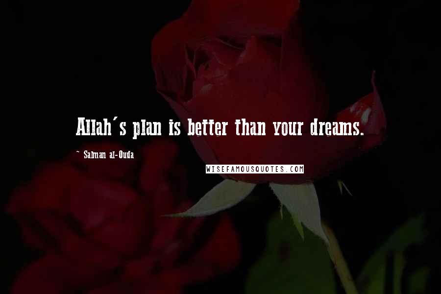 Salman Al-Ouda Quotes: Allah's plan is better than your dreams.
