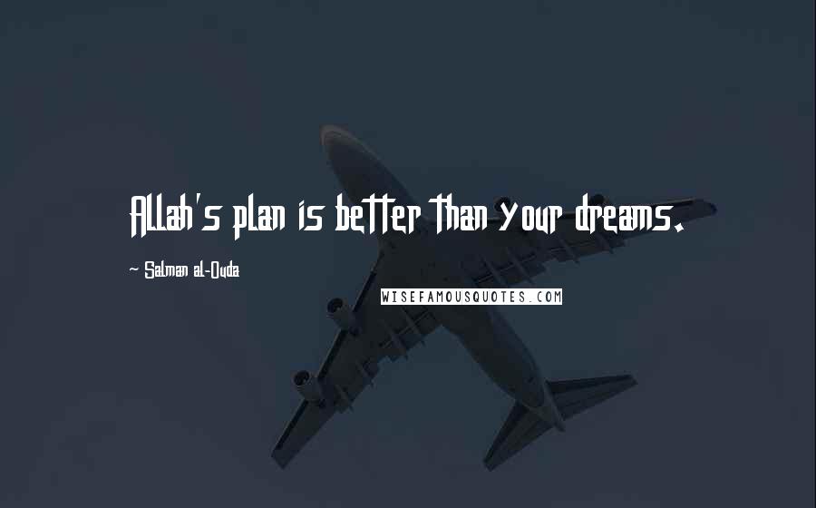 Salman Al-Ouda Quotes: Allah's plan is better than your dreams.